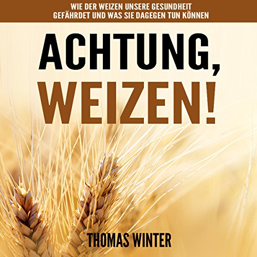 Weizen: Achtung, Weizen [Wheat: Beware of Wheat] Audiolibro Por Thomas Winter arte de portada