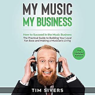 My Music - My Business: How to Succeed in the Music Business - The Practical Guide to Building your Loyal Fan Base and Making