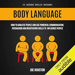 Body Language: How to Analyze People and Use Powerful Communication, Persuasion and Negotiation Skills to Influence People Au