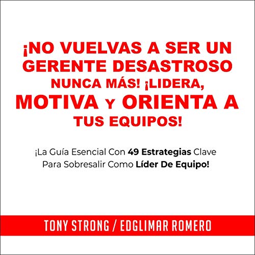 ¡No Vuelvas a Ser un Gerente Desastroso Nunca Más! - ¡Lidera, Motiva y Orienta a Tus Equipos! [Don’t