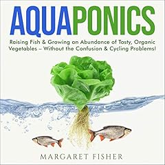 Aquaponics: Raising Fish & Growing an Abundance of Tasty, Organic Vegetables - Without the Confusion & Cycling Problems! cover art