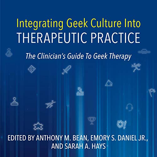 Integrating Geek Culture Into Therapeutic Practice Audiobook By Anthony M. Bean PhD, Emory S. Daniel JR, Sarah A. Hays cover 