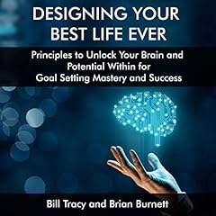 Designing Your Best Life Ever: Principles to Unlock Your Brain and Potential Within for Goal Setting Mastery and Success cover art