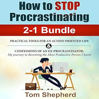 How to Stop Procrastinating 2-1 Bundle: Practical Tools for an Action-Oriented Life and Confessions of an Ex-Procrastinator A