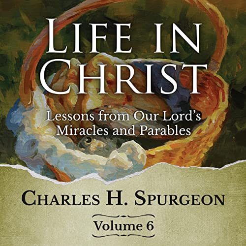 Life in Christ: Lessons from Our Lord's Miracles and Parables: Volume 6 Audiobook By Charles H. Spurgeon cover art