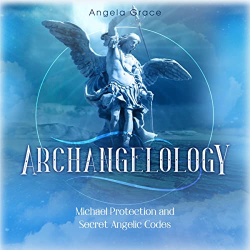 Archangelology: Michael Protection and Secret Angelic Codes Audiobook By Angela Grace cover art