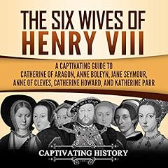 The Six Wives of Henry VIII: A Captivating Guide to Catherine of Aragon, Anne Boleyn, Jane Seymour, Anne of Cleves, Catherine Howard, and Katherine Parr cover art