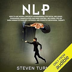 NLP: How to Use Neuro-Linguistic Programming for Social Influence, Persuasion, Manipulation and Mind Control, Including Tips on Dark Human Psychology, Hypnosis, and Cognitive Behavioral Therapy Audiobook By Steven Turner cover art