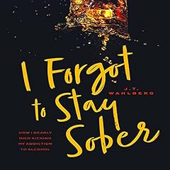 I Forgot to Stay Sober: How I Nearly Died Kicking My Addiction to Alcohol cover art