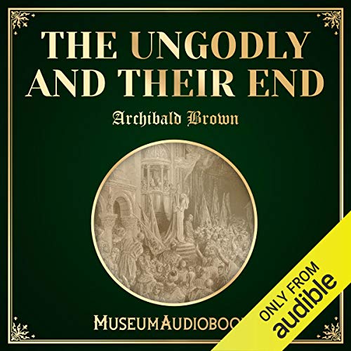 The Ungodly and Their End Audiobook By Archibald G. Brown cover art