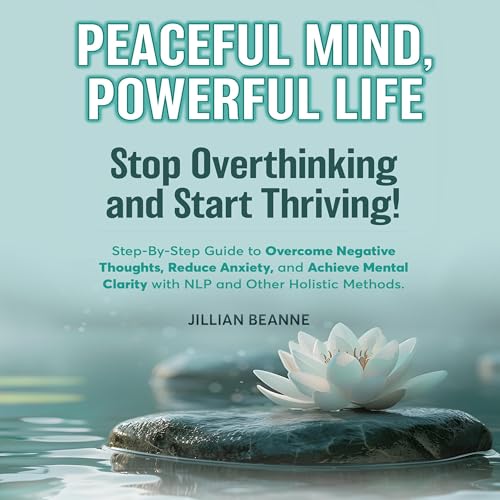 Peaceful Mind, Powerful Life: Stop Overthinking and Start Thriving! cover art