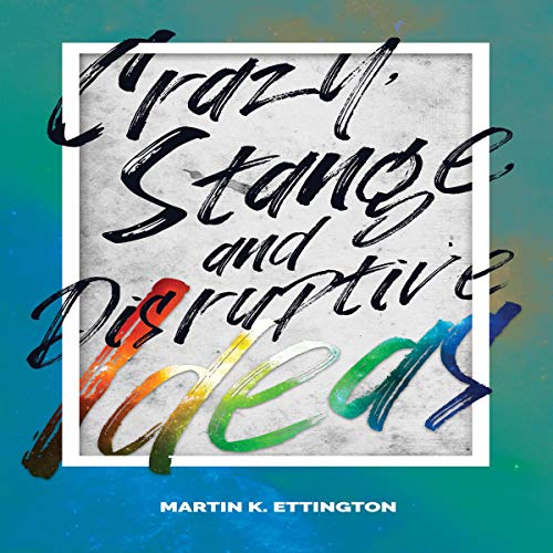 Crazy, Strange, and Disruptive Ideas Audiobook By Martin K. Ettington cover art