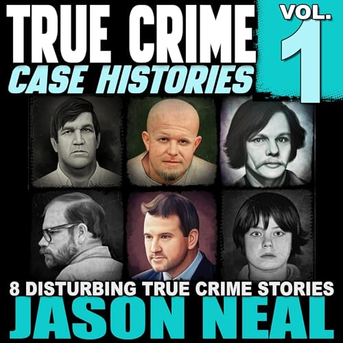 True Crime Case Histories - Volume 1: 8 Disturbing True Crime Stories Audiobook By Jason Neal cover art