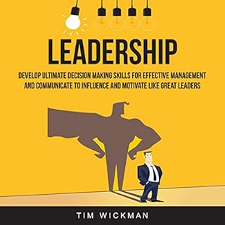 Leadership: Develop Ultimate Decision Making Skills for Effective Management and Communicate to Influence and Motivate Like G