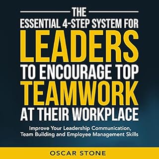 The Essential 4-Step System for Leaders to Encourage Top Teamwork at Their Workplace: Improve Your Leadership Communication, 