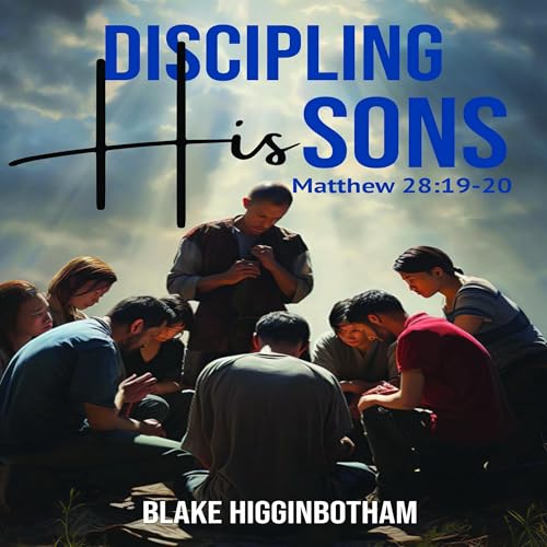 Discipling His Sons: Matthew 28:19-20 Audiobook By Blake Higginbotham cover art