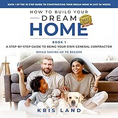 How to Build Your Dream Home: A Step-by-Step Guide to Being Your Own General Contractor While Saving Up to $50,000 cover art