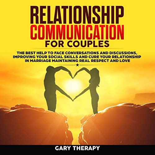 Relationship Communication for Couples: The Best Help to Face Conversations and Discussions, Improving Your Social Skills, and Cure Your Relationship in Marriage Maintaining Real Respect and Love Audiobook By Gary Therapy cover art