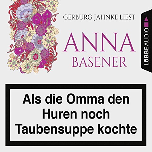 Als die Omma den Huren noch Taubensuppe kochte Audiobook By Anna Basener cover art