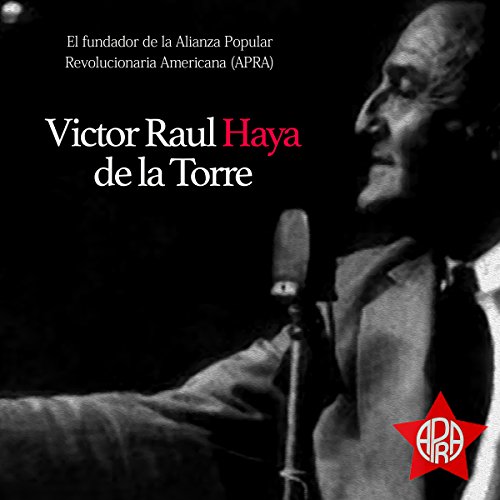 Víctor Raúl Haya de la Torre: El fundador de la Alianza popular revolucionaria Americana (APRA) cover art