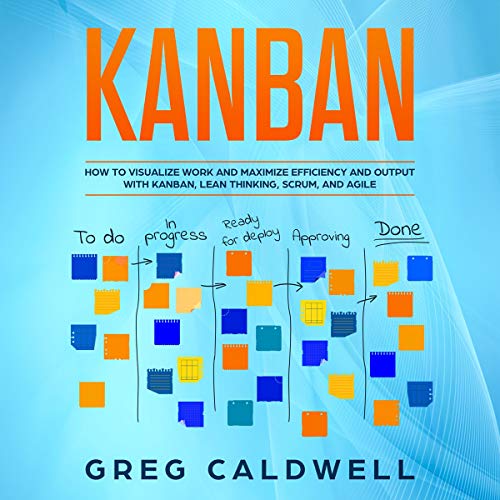 Kanban: How to Visualize Work and Maximize Efficiency and Output with Kanban, Lean Thinking, Scrum, and Agile Audiobook By Gr