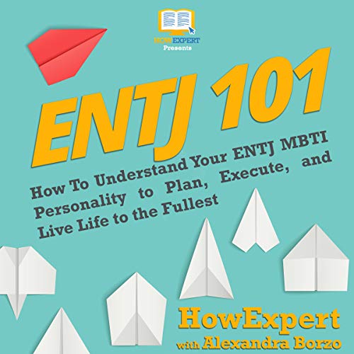 ENTJ 101: How to Understand Your ENTJ MBTI Personality to Plan, Execute, and Live Life to the Fullest cover art