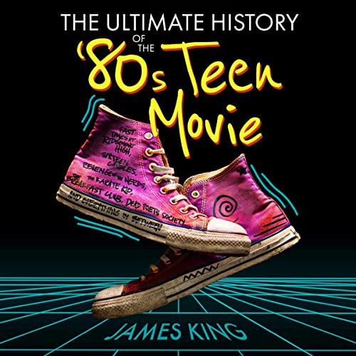 The Ultimate History of the '80s Teen Movie Audiobook By James King cover art