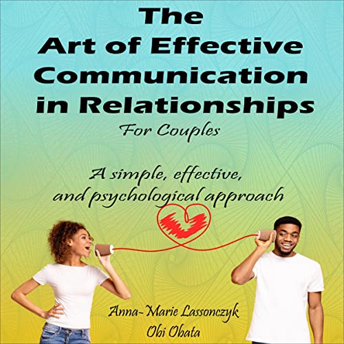 The Art of Effective Communication in Relationships for Couples Audiobook By Anna-Marie Lassonczyk, Obi Obata cover art