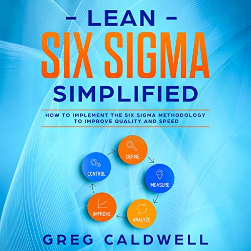 Lean Six Sigma: Simplified: How to Implement the Six Sigma Methodology to Improve Quality and Speed Audiobook By Greg Caldwel