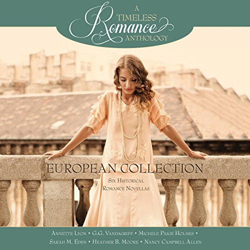 European Collection Audiobook By Annette Lyon, G.G. Vandagriff, Michele Paige Holmes, Sarah M. Eden, Heather B. Moore, Nancy 