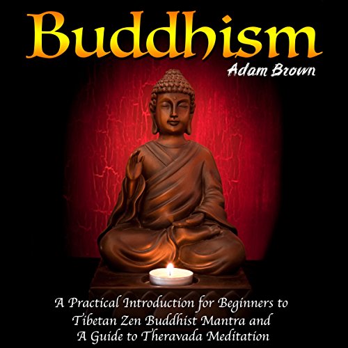 Buddhism: A Practical Introduction for Beginners to Tibetan Zen Buddhist Mantra and a Guide to Theravada Meditation Audiobook