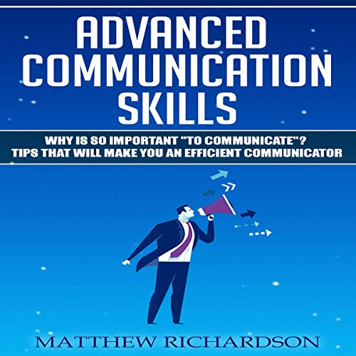 Advanced Communication Skills: Why Is It so Important to Communicate? Tips That Will Make You an Efficient Communicator cover