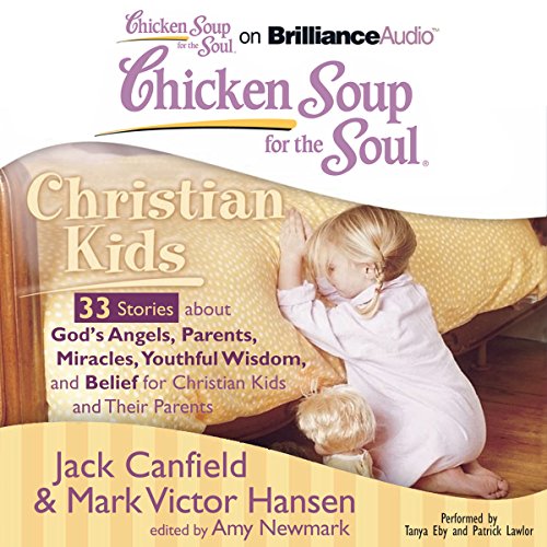 Chicken Soup for the Soul: Christian Kids - 33 Stories About God's Angels, Parents, Miracles, Youthful Wisdom, and Belief for