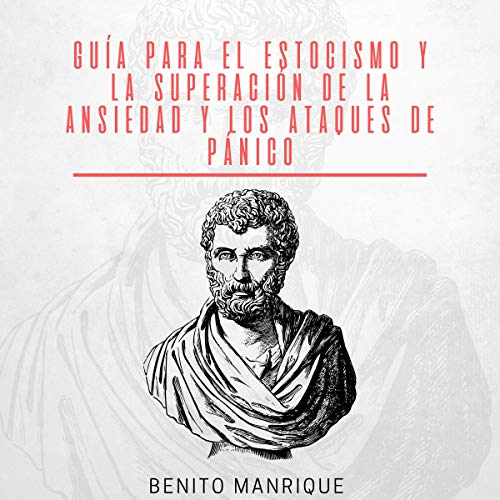 Guía Para El Estocismo Y La Superación De La Ansiedad Y Los Ataques De Pánico [Guide to Stocism and Over