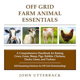 Off Grid Farm Animal Essentials: A Comprehensive Handbook for Raising Cows, Goats, Sheep, Pigs, Rabbits, Chickens, Ducks, Gee