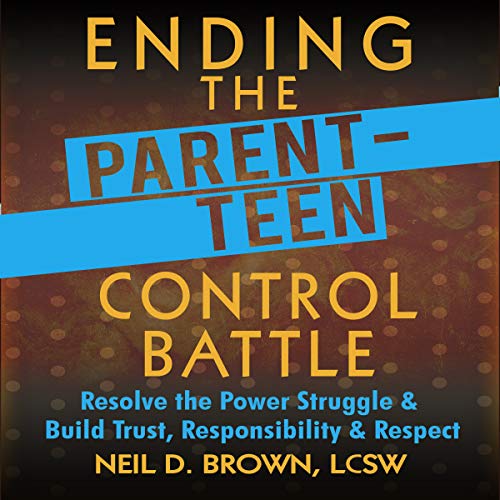 Ending the Parent-Teen Control Battle: Resolve the Power Struggle and Build Trust, Responsibility, and Respect Audiobook By Neil D. Brown LCSW cover art