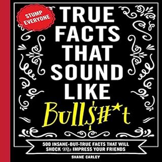 True Facts That Sound Like Bulls#*t: 500 Insane-but-True Facts That Will Shock and Impress Your Friends Audiobook By Shane Ca