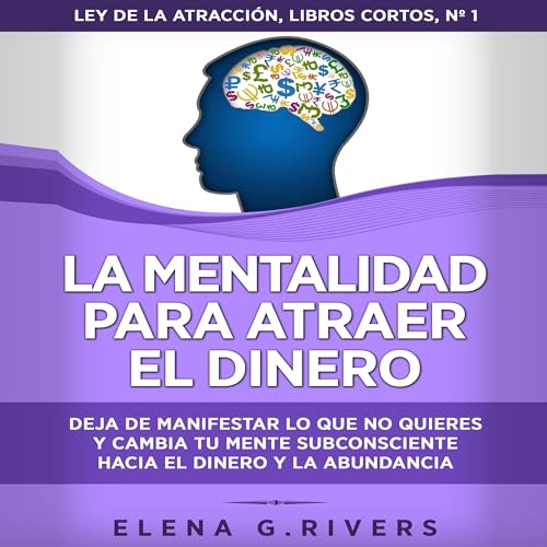 La mentalidad para atraer el dinero: Deja de manifestar lo que no quieres y cambia tu mente subconsciente [The Mindset to Att