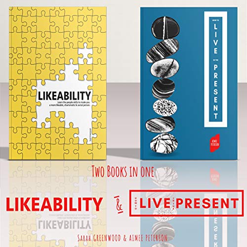 Likeability and How to Live in the Present: 2 Books in 1 Bundle: Learn the People Skills to Make You a More Likable, Calm, Co