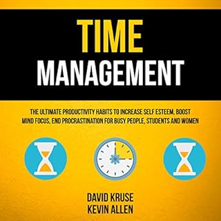 Time Management: The Ultimate Productivity Habits to Increase Self Esteem, Boost Mind Focus, End Procrastination for Busy Peo