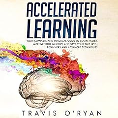 Accelerated Learning: Your Complete and Practical Guide to Learn Faster, Improve Your Memory, and Save Your Time with Beginners and Advanced Techniques cover art