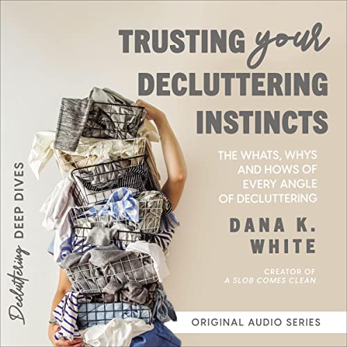 Trusting Your Decluttering Instincts Audiobook By Dana K. White cover art