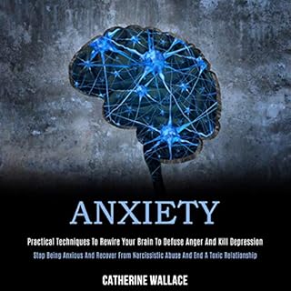 Anxiety: Practical Techniques to Rewire Your Brain to Defuse Anger and Kill Depression Audiobook By Catherine Wallace cover a