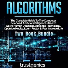 Algorithms: The Complete Guide to the Computer Science & Artificial Intelligence Used to Solve Human Decisions, Advance Technology, Optimize Habits, Learn Faster & Your Improve Life (Two-Book Bundle) cover art