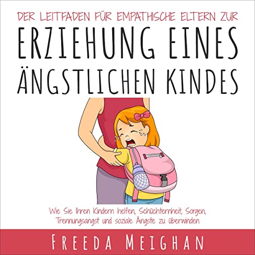 Der Leitfaden Für Einfühlsame Eltern Zur Erziehung Eines Ängstlichen Kindes [The Empathetic Parent's Guide to 