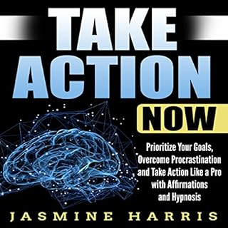 Take Action Now: Prioritize Your Goals, Overcome Procrastination and Take Action like a Pro with Affirmations and Hypnosis Au