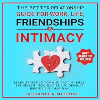 The Better Relationship Guide for Work, Life, Friendships and Intimacy: Learn Effective Communication Skills, Set Healthy Bou