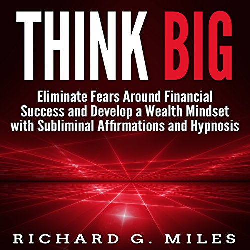 Think Big: Eliminate Fears Around Financial Success and Develop a Wealth Mindset with Subliminal Affirmations and Hypnosis Au