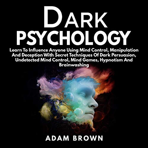 Dark Psychology: Learn to Influence Anyone Using Mind Control, Manipulation and Deception with Secret Techniques of Dark Pers