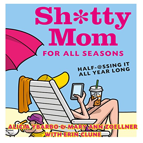 Sh*tty Mom for All Seasons Audiobook By Alicia Ybarbo, Mary Ann Zoellner, Erin Clune cover art